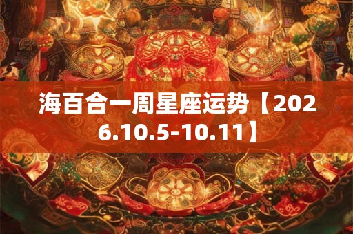 海百合一周星座运势【2026.10.5-10.11】