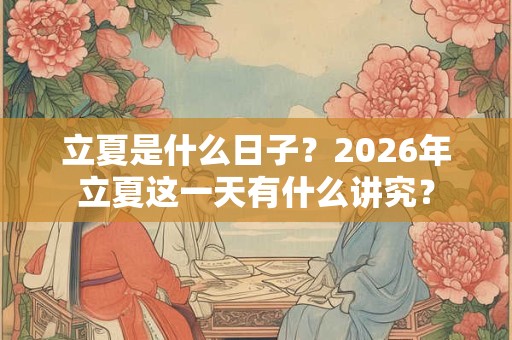 立夏是什么日子？2026年立夏这一天有什么讲究？