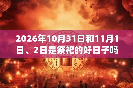 2026年10月31日和11月1日、2日是祭祀的好日子吗_祭祀可以吗