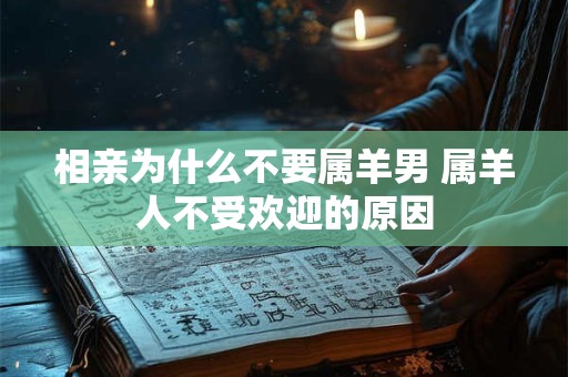 相亲为什么不要属羊男 属羊人不受欢迎的原因