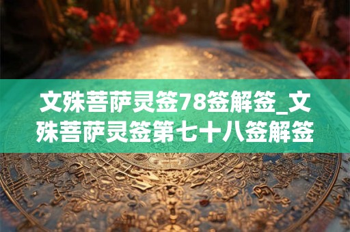 文殊菩萨灵签78签解签_文殊菩萨灵签第七十八签解签