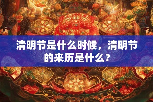 清明节是什么时候，清明节的来历是什么？