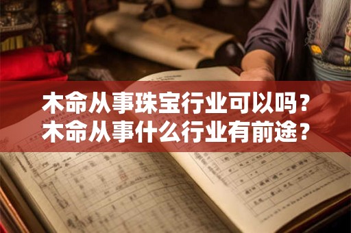 木命从事珠宝行业可以吗？木命从事什么行业有前途？