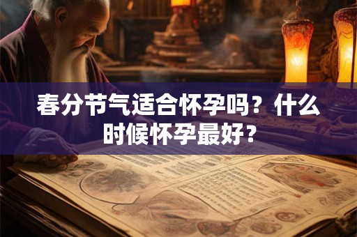春分节气适合怀孕吗？什么时候怀孕最好？