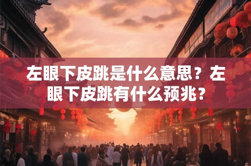 左眼下皮跳是什么意思？左眼下皮跳有什么预兆？