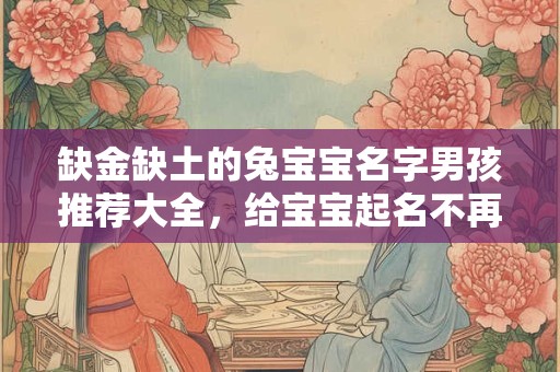 缺金缺土的兔宝宝名字男孩推荐大全，给宝宝起名不再烦恼！