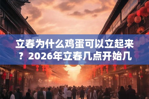 立春为什么鸡蛋可以立起来？2026年立春几点开始几点结束？
