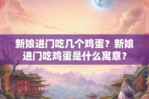 新娘进门吃几个鸡蛋？新娘进门吃鸡蛋是什么寓意？