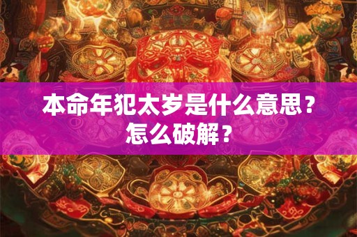 本命年犯太岁是什么意思？怎么破解？
