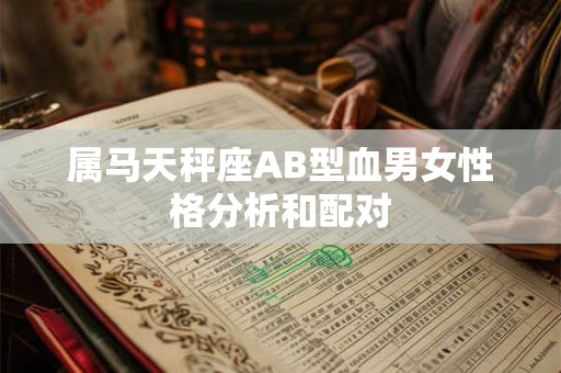 属马天秤座AB型血男女性格分析和配对 属马天秤座AB型血男女性格分析和配对