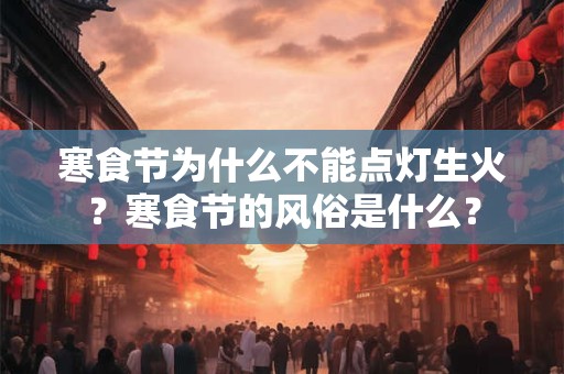 寒食节为什么不能点灯生火？寒食节的风俗是什么？