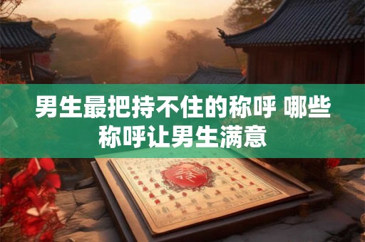 男生最把持不住的称呼 哪些称呼让男生满意