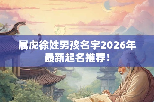 属虎徐姓男孩名字2026年最新起名推荐！