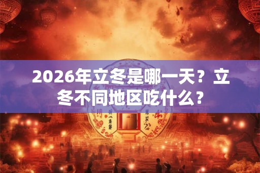 2026年立冬是哪一天？立冬不同地区吃什么？
