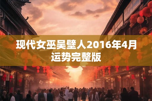 现代女巫吴壁人2016年4月运势完整版