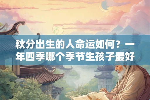 秋分出生的人命运如何？一年四季哪个季节生孩子最好？