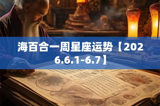 海百合一周星座运势【2026.6.1-6.7】