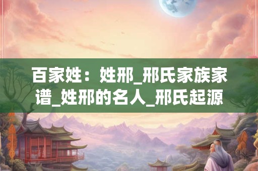 百家姓：姓邢_邢氏家族家谱_姓邢的名人_邢氏起源
