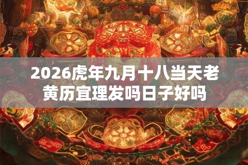 2026虎年九月十八当天老黄历宜理发吗日子好吗