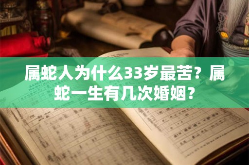 属蛇人为什么33岁最苦？属蛇一生有几次婚姻？