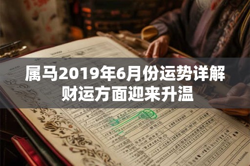 属马2019年6月份运势详解 财运方面迎来升温