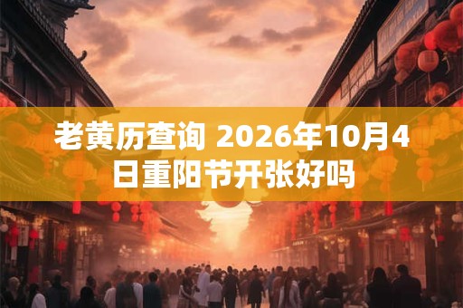 老黄历查询 2026年10月4日重阳节开张好吗