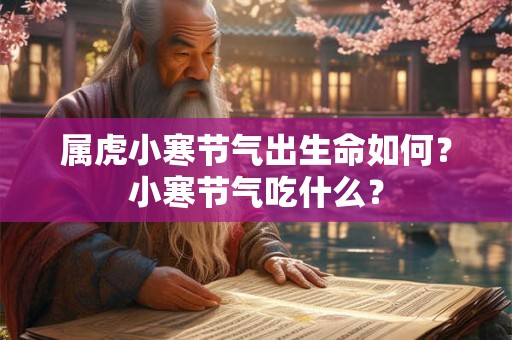 属虎小寒节气出生命如何？小寒节气吃什么？
