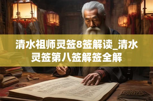 清水祖师灵签8签解读_清水灵签第八签解签全解 清水祖师灵签8签解读_清水灵签第八签解签全解