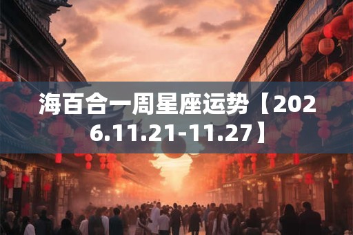 海百合一周星座运势【2026.11.21-11.27】