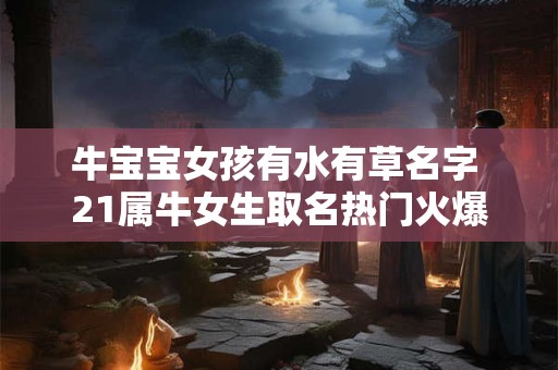 牛宝宝女孩有水有草名字 21属牛女生取名热门火爆