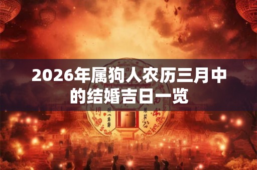 2026年属狗人农历三月中的结婚吉日一览
