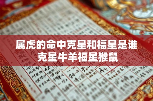 属虎的命中克星和福星是谁 克星牛羊福星猴鼠 属虎的命中克星和福星是谁 克星牛羊福星猴鼠