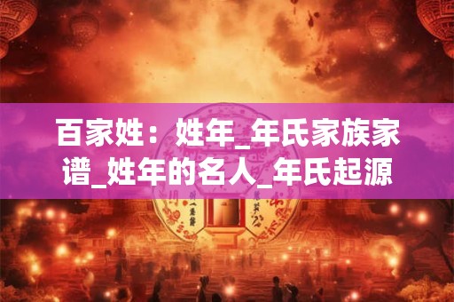 百家姓：姓年_年氏家族家谱_姓年的名人_年氏起源