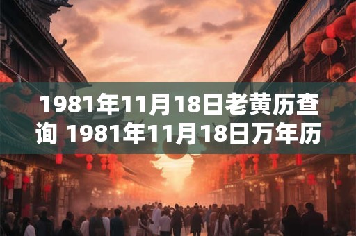1981年11月18日老黄历查询 1981年11月18日万年历黄道吉日
