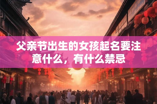 父亲节出生的女孩起名要注意什么，有什么禁忌