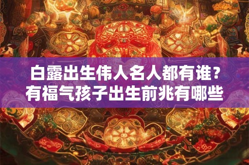 白露出生伟人名人都有谁？有福气孩子出生前兆有哪些？