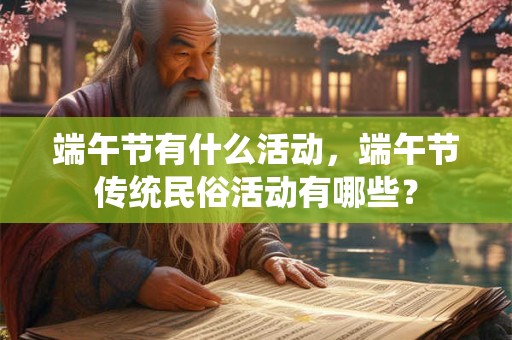 端午节有什么活动，端午节传统民俗活动有哪些？