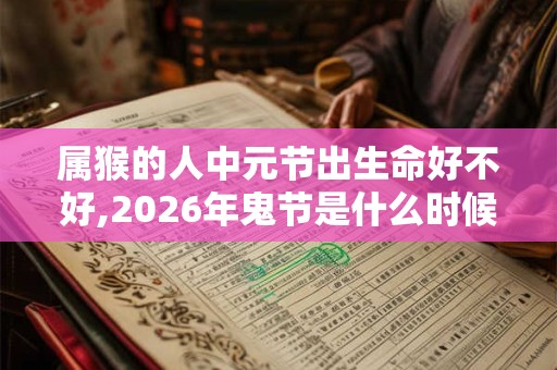 属猴的人中元节出生命好不好,2026年鬼节是什么时候？