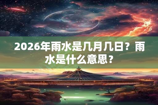 2026年雨水是几月几日？雨水是什么意思？