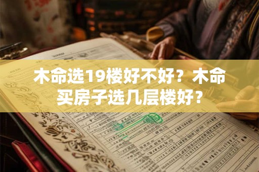 木命选19楼好不好？木命买房子选几层楼好？