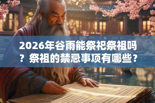 2026年谷雨能祭祀祭祖吗？祭祖的禁忌事项有哪些？