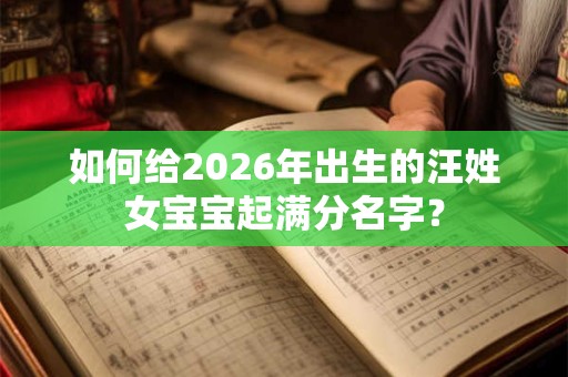 如何给2026年出生的汪姓女宝宝起满分名字？