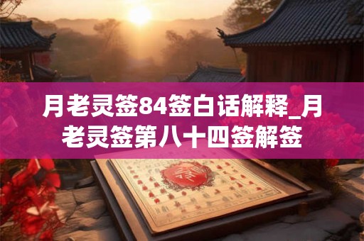 月老灵签84签白话解释_月老灵签第八十四签解签