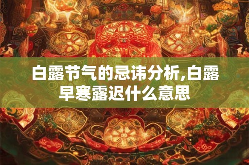 白露节气的忌讳分析,白露早寒露迟什么意思