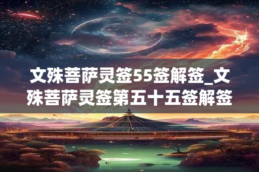 文殊菩萨灵签55签解签_文殊菩萨灵签第五十五签解签