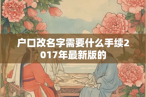 户口改名字需要什么手续2017年最新版的