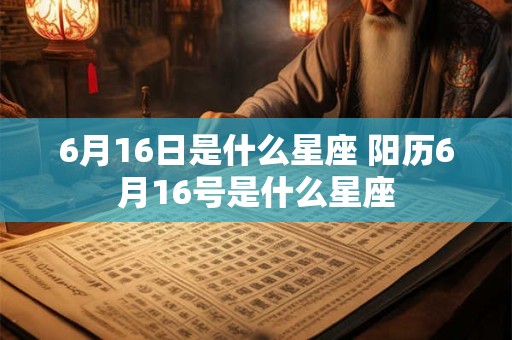 6月16日是什么星座 阳历6月16号是什么星座