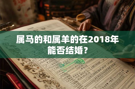 属马的和属羊的在2018年能否结婚？