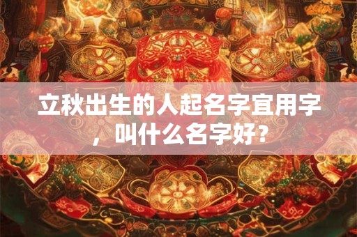 立秋出生的人起名字宜用字，叫什么名字好？
