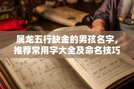 属龙五行缺金的男孩名字，推荐常用字大全及命名技巧